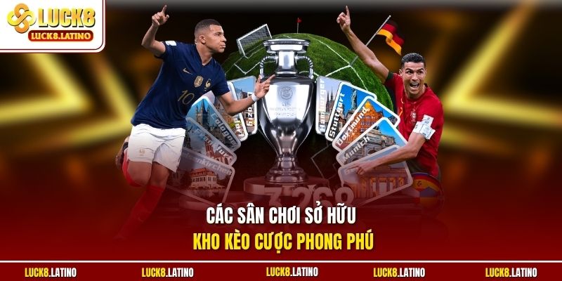 Các sân chơi sở hữu kho kèo cược phong phú