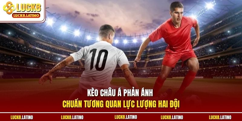 Kèo châu Á phản ánh chuẩn tương quan lực lượng hai đội