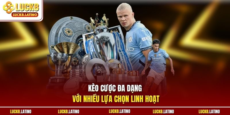 Kèo cược đa dạng với nhiều lựa chọn linh hoạt