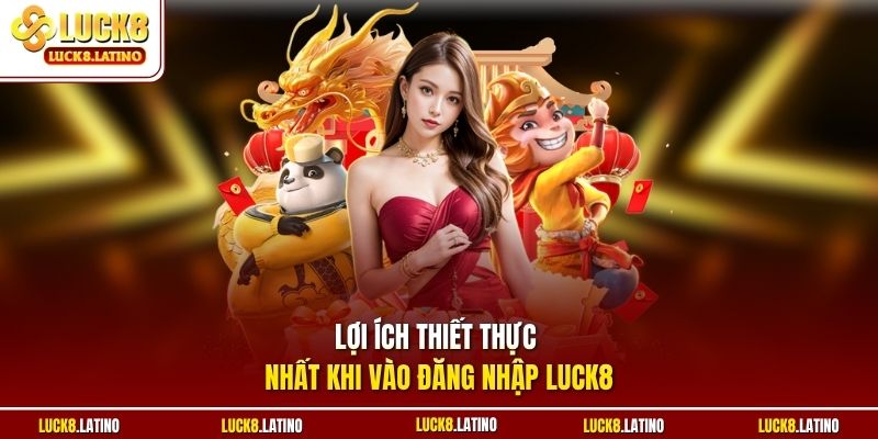 Lợi ích thiết thực nhất khi vào đăng nhập LUCK8