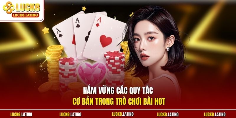 Nắm vững các quy tắc cơ bản trong trò chơi bài hot