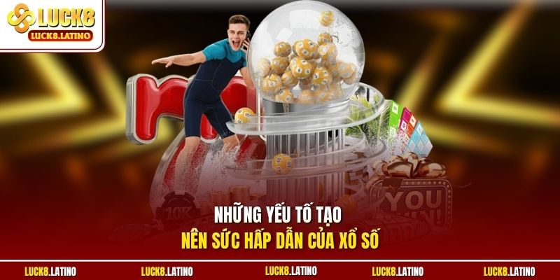 Những yếu tố tạo nên sức hấp dẫn của xổ số