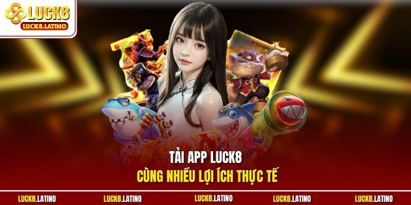 Tải app LUCK8 cùng nhiều lợi ích thực tế