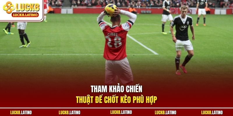 Tham khảo chiến thuật để chốt kèo phù hợp