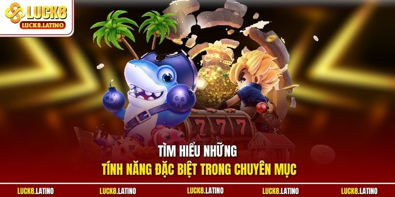 Tìm hiểu những tính năng đặc biệt trong chuyên mục